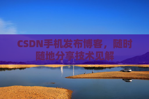 CSDN手机发布博客，随时随地分享技术见解